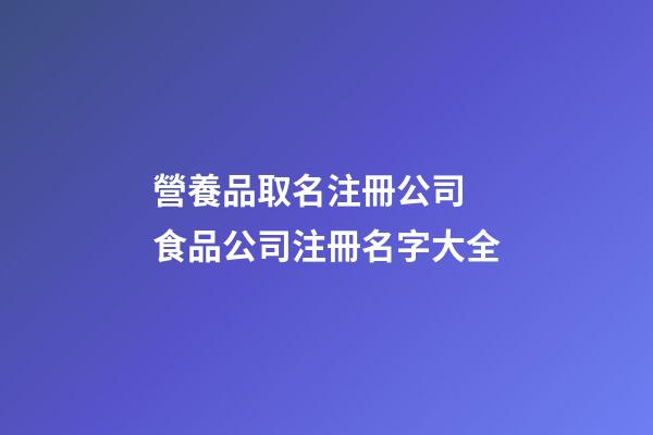 營養品取名注冊公司 食品公司注冊名字大全-第1張-公司起名-玄機派